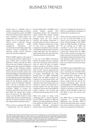 82 Romanian Business Digest•2016
BUSINESS TRENDS
business plan or a feasibility study, to
prepare a marketing strategy or introduce
a quality management system, the EBRD
will provide business advice delivered by
local consultants. Typical projects are
implemented over 4 to 6 months, and
support one of the following types of
advisory service: marketing, strategy,
organisation, operations, quality
management, information and
communications technology, engineering
solutions, financial management and
reporting, energy/ resource efficiency
and environmental management.
While the EBRD supports a wide range of
local consultancy projects, marketing is the
most common type of business advice
delivered to SMEs contacting the Bank.
This was the case of Depaco, a producer of
roofing systems that wanted to strengthen
the image of their Wetterbest product
portfolio and build a strong brand for their
newest and most innovative product, the
WetterbestGladiator.Usingfundsprovided
by Austria, the EBRD connected Depaco to
a local marketing consultant specialising in
branding that developed complete identity
books for the Wetterbest portfolio and
created a brand for Wetterbest Gladiator.
With a full set of branding tools, the
company’s marketing activities were better
structured, helping to increase the
company’s client base by 43% and to more
than double the national sales coverage.
Given the success of this initial project,
Depaco and the EBRD decided to work
togetheragain,thistimeusinginternational
expertise to optimise operations and help
the company launch exporting activities.
When it comes to companies like Depaco
– medium-sized with the potential to
becomemarketleaders–theEBRDcanalso
provide industry expertise from
international advisers. The international
adviser transfers their industry expertise
and commercial know-how to key
managers across the main business
functions and provides connections to
potential partners in order to open up new
markets. Assistance usually covers a range
of areas such as organisation and
management, operations, finance and sales
and marketing. Implementation of projects
usually takes place over the duration of
approximately 18 months, with visits of the
international adviser every 6-8 weeks.
It was one of the EBRD’s international
advisers that helped Ciserom, a company
that’s been producing quality Romanian
socks for almost 90 years, to improve
business operations and build an export
department that increased international
sales by 136%. Ciserom approached the
Bank in 2013 for the expertise they needed
to compete internationally and, using
funding from the EBRD Shareholder
Special Fund, the EBRD connected the
company to an international adviser with
more than 15 years of senior management
experience in the textile industry and a vast
network of contacts and connections in
potential markets. One year after project
completion Ciserom more than doubled its
exports, reaching 5 new countries and
simultaneously increasing turnover by 16%.
While these results are always worth
celebrating, 2016 is a special anniversary
year the EBRD in Romania. In 2006, the
Bank set up an office in Bucharest to launch
local advisory for SMEs, after 13 years of
successfully delivering international
business advice. Now, the EBRD celebrates
10 years of bringing local know-how to
SMEs and supporting the development of
the Romanian consultancy sector.
‘With anniversary activities and events on
the way, we look back fondly on our
10-year work in Romania’, says Daniela
Marin, Principal Manager of the EBRD’s
Advice for Small Businesses in Romania.
‘We are reaching out to SMEs and
consultants to share their stories and,
most importantly, to share how they’ve
evolved after working with the EBRD.
Some of these stories are amazing and it
makes us proud to see the boom that came
with implementing sound business advice,
with getting the right know-how at the
right time. We hope to make the next 10
years as successful as those that have gone
flying by’.
The EBRD has been helping SMEs access
advice successfully for more than twenty
years, committing over EUR 300 million
of donor funds to assist over 15,000 small
and medium-sized businesses in 36
countries, including in Romania since
1993. With the generous support of
donors, notably Austria but also the EU,
Canada, Luxembourg, Japan and the
United Kingdom, the EBRD has gradually
expanded its Advice for Small Businesses
activities in Romania, using over EUR 8
million in donor funding to enable over
650 SMEs to grow and become more
competitive.
The EBRD Advice for Small Businesses
programme is currently accepting
applications from Romanian SMEs in
need of external business advice, as well as
from local consultants aiming to deliver
advice to the programme’s beneficiaries.
The EBRD has been helping small and medium-sized businesses in Romania access external advice since 1993 through its
Advice for Small Businesses programme. These activities are currently funded by Austria, and the EBRD Shareholder Special
Fund. Over EUR 8 million in donor support has been combined with more than EUR 3 million in contributions from the
clients themselves to help over 650 small and medium-sized businesses become more competitive and grow.
For more information about the advisory programme, please contact the EBRD Advice for Small Businesses team in Bucharest
(knowhowromania@ebrd.com) or access http://www.ebrd.com/knowhow/romania.
 