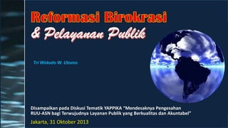 Tri Widodo W. Utomo

Disampaikan pada Diskusi Tematik YAPPIKA “Mendesaknya Pengesahan
RUU-ASN bagi Terwujudnya Layanan Publik yang Berkualitas dan Akuntabel”

Jakarta, 31 Oktober 2013

 