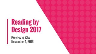 Reading by
Design 2017
Preview @ CLA
November 4, 2016
 