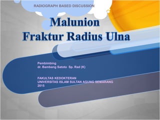 RADIOGRAPH BASED DISCUSSION
Pembimbing
dr. Bambang Satoto Sp. Rad (K)
FAKULTAS KEDOKTERAN
UNIVERSITAS ISLAM SULTAN AGUNG SEMARANG
2015
 