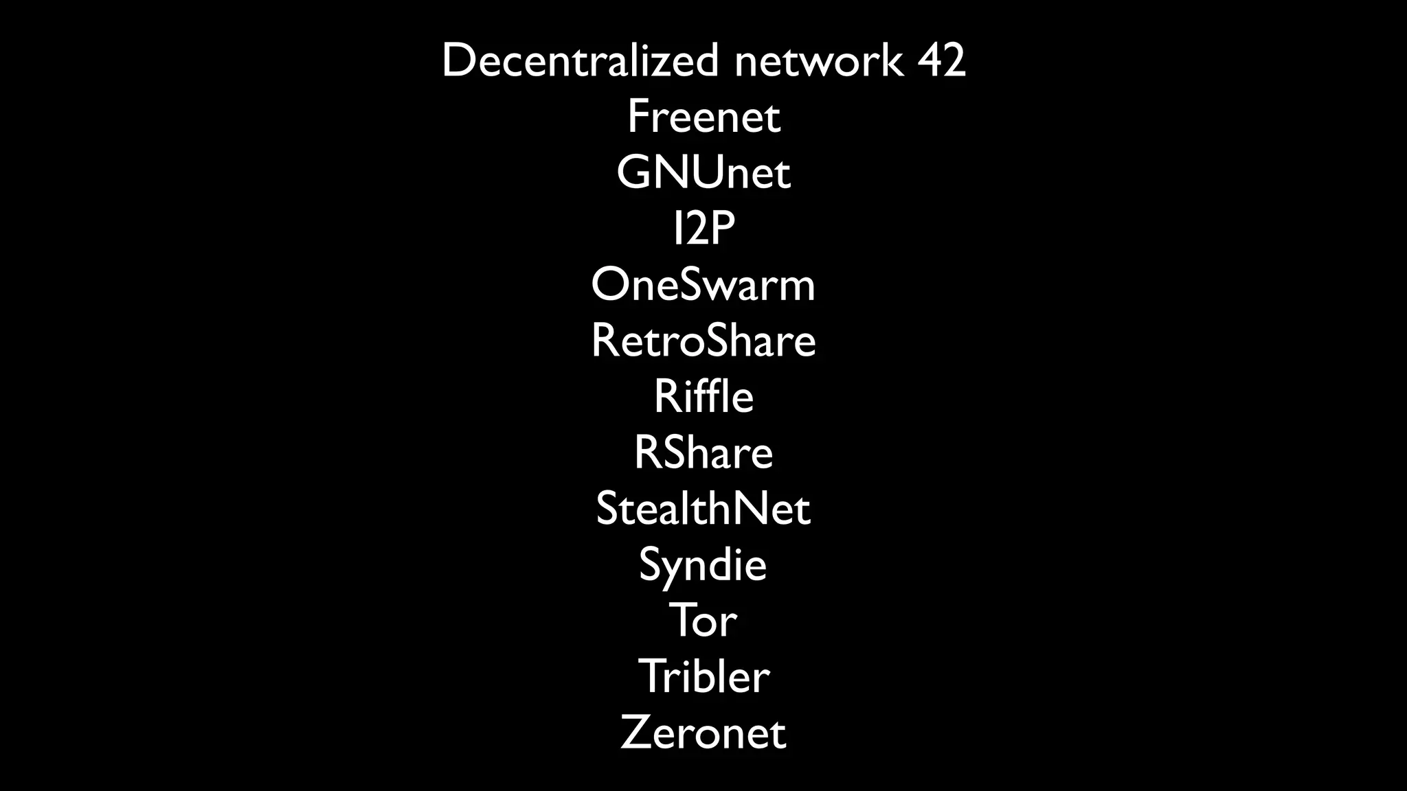 Decentralized network 42
Freenet
GNUnet
I2P
OneSwarm
RetroShare
Rifﬂe
RShare
StealthNet
Syndie
Tor
Tribler
Zeronet
 