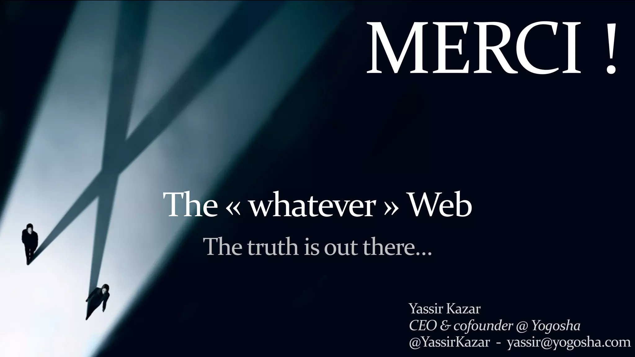 v1.0.0
proposition commerciale
The	«	whatever	»	Web
Yassir	Kazar	 
CEO	&	cofounder	@	Yogosha		
@YassirKazar		-		yassir@yogosha.com
The	truth	is	out	there…
MERCI	!
 