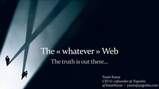 v1.0.0
proposition commerciale
The	«	whatever	»	Web
Yassir	Kazar	 
CEO	&	cofounder	@	Yogosha		
@YassirKazar		-		yassir@yogosha.com
The	truth	is	out	there…
 
