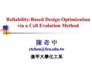 Reliability-Based Design Optimization
     via a Cell Evolution Method


             陳奇中
         ctchen@fcu.edu.tw
          逢甲大學化工系
 