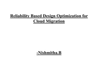 Reliability Based Design Optimization for
Cloud Migration
-Nishmitha.B
 