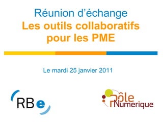 Réunion d’échange Les outils collaboratifs pour les PME Le mardi 25 janvier 2011 