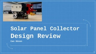 Solar Panel Collector
Design Review
Can Güven
1
 
