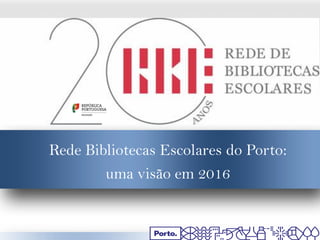 Rede Bibliotecas Escolares do Porto:
uma visão em 2016
 