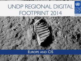 UNDP REGIONAL DIGITAL
FOOTPRINT 2014
EUROPE AND CIS
 