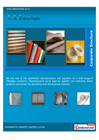 Corporate Brochure
We are one of the prominent manufacturers and suppliers of a wide range of
fiberglass products. Manufactured using superior quality raw material, these
products are known for durability and dimensional stability.
 