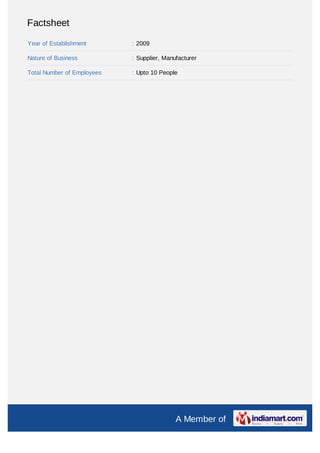 Factsheet

Year of Establishment       : 2009

Nature of Business          : Supplier, Manufacturer

Total Number of Employees   : Upto 10 People




                                            A Member of
 