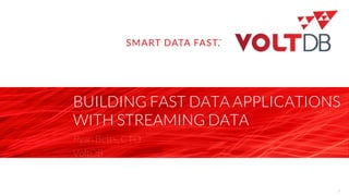 page
BUILDING FAST DATA APPLICATIONS
WITH STREAMING DATA
Ryan Betts, CTO
VoltDB
1
 
