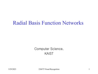 3/29/2023 236875 Visual Recognition 1
Radial Basis Function Networks
Computer Science,
KAIST
 