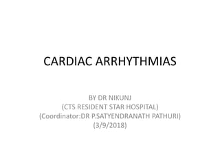 CARDIAC ARRHYTHMIAS
BY DR NIKUNJ
(CTS RESIDENT STAR HOSPITAL)
(Coordinator:DR P.SATYENDRANATH PATHURI)
(3/9/2018)
 