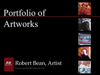 Portfolio of Artworks Robert Bean, Artist All works copyright 2008-2010 by the artist 