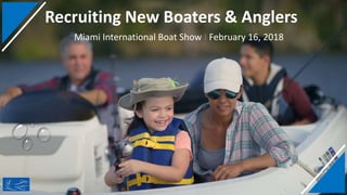 Recruiting New Boaters & Anglers
Miami International Boat Show I February 16, 2018
 