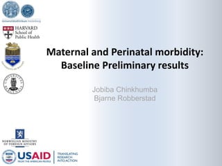Maternal and Perinatal morbidity:
Baseline Preliminary results
Jobiba Chinkhumba
Bjarne Robberstad

 