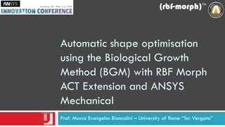 Automatic shape optimisation
using the Biological Growth
Method (BGM) with RBF Morph
ACT Extension and ANSYS
Mechanical
Prof. Marco Evangelos Biancolini – University of Rome “Tor Vergata”
 