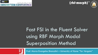 Fast FSI in the Fluent Solver
using RBF Morph Modal
Superposition Method
Prof. Marco Evangelos Biancolini – University of Rome “Tor Vergata”
 