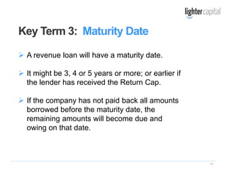 17
 A revenue loan will have a maturity date.
 It might be 3, 4 or 5 years or more; or earlier if
the lender has receive...