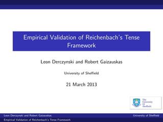 Empirical Validation of Reichenbach’s Tense
                               Framework

                             Leon Derczynski and Robert Gaizauskas

                                               University of Sheﬃeld


                                                 21 March 2013




Leon Derczynski and Robert Gaizauskas                                  University of Sheﬃeld
Empirical Validation of Reichenbach’s Tense Framework
 