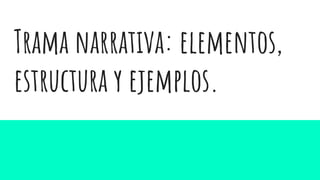 Trama narrativa: elementos,
estructura y ejemplos.
 