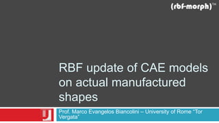 RBF update of CAE models
on actual manufactured
shapes
Prof. Marco Evangelos Biancolini – University of Rome “Tor
Vergata”
 