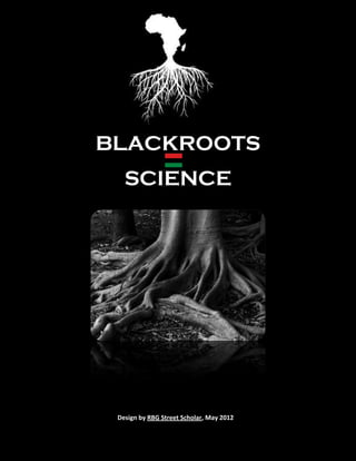 BLACKROOTS
        SCIENCE




                                            1

BLACKROOTS SCIENCE
   Design by RBG Street Scholar, May 2012
 