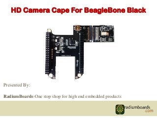 HD Camera Cape For BeagleBone Black
Presented By:
RadiumBoards-One stop shop for high end embedded products
 