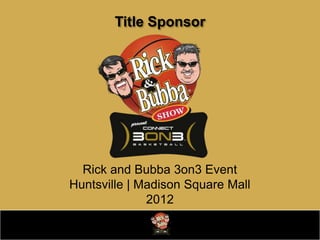 Title Sponsor




  Rick and Bubba 3on3 Event
Huntsville | Madison Square Mall
              2012
 