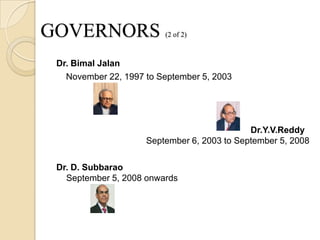 GOVERNORS                (2 of 2)



 Dr. Bimal Jalan
   November 22, 1997 to September 5, 2003




                                             Dr.Y.V.Reddy
                     September 6, 2003 to September 5, 2008

 Dr. D. Subbarao
   September 5, 2008 onwards
 