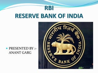 RBI
RESERVE BANK OF INDIA

 PRESENTED BY :-

ANANT GARG

 
