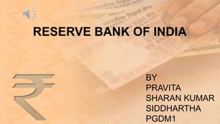RESERVE BANK OF INDIA 
BY 
PRAVITA 
SHARAN KUMAR 
SIDDHARTHA 
PGDM1 
 