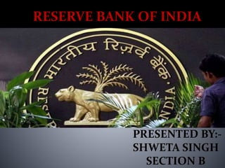 RESERVE BANK OF INDIA
PRESENTED BY:-
SHWETA SINGH
SECTION B
 