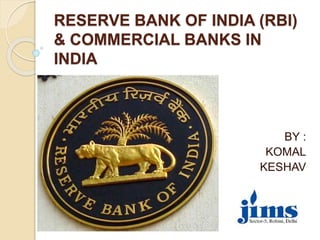 RESERVE BANK OF INDIA (RBI)
& COMMERCIAL BANKS IN
INDIA
BY :
KOMAL
KESHAV
 