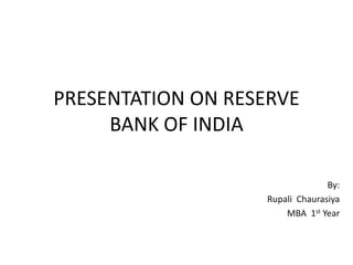 PRESENTATION ON RESERVE
BANK OF INDIA
By:
Rupali Chaurasiya
MBA 1st Year
 