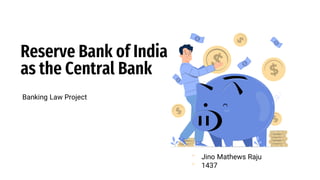 Banking Law Project
Reserve Bank of India
as the Central Bank
- Jino Mathews Raju
- 1437
 