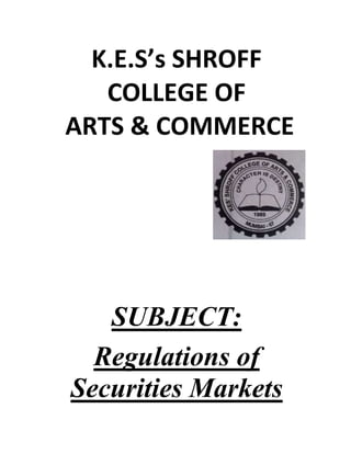 K.E.S’s SHROFF
COLLEGE OF
ARTS & COMMERCE

SUBJECT:
Regulations of
Securities Markets

 