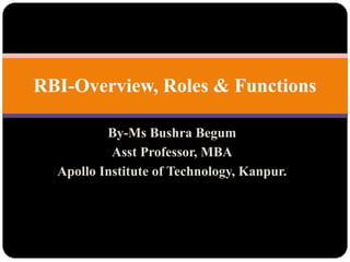 By-Ms Bushra Begum
Asst Professor, MBA
Apollo Institute of Technology, Kanpur.
RBI-Overview, Roles & Functions
 