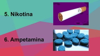 5. Nikotina
6. Ampetamina
 