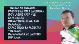 ALFREDO B. BALANSAG JR
ALS Mobile Teacher
Paquibato District
 