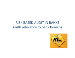 RISK BASED AUDIT IN BANKS
(with relevance to bank branch)
(with relevance to bank branch)
 