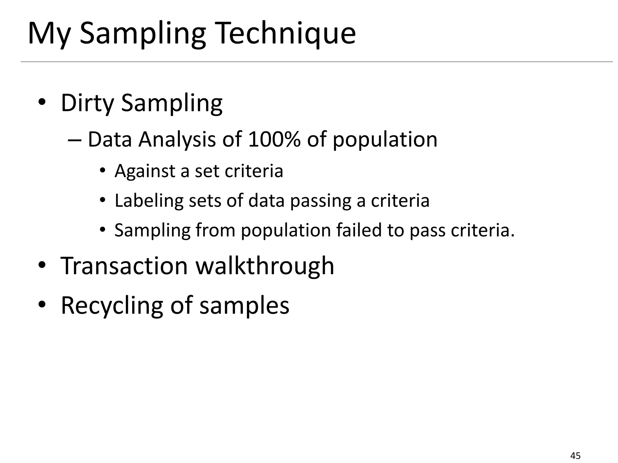 My Sampling Technique
• Dirty Sampling
– Data Analysis of 100% of population
• Against a set criteria
• Labeling sets of data passing a criteria
• Sampling from population failed to pass criteria.
• Transaction walkthrough
• Recycling of samples
45
 