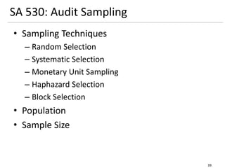 SA 530: Audit Sampling
• Sampling Techniques
– Random Selection
– Systematic Selection
– Monetary Unit Sampling
– Haphazard Selection
– Block Selection
• Population
• Sample Size
39
 