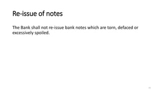 Re-issue of notes
The Bank shall not re-issue bank notes which are torn, defaced or
excessively spoiled.
23
 