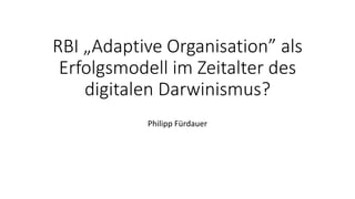 RBI „Adaptive Organisation” als
Erfolgsmodell im Zeitalter des
digitalen Darwinismus?
Philipp Fürdauer
 