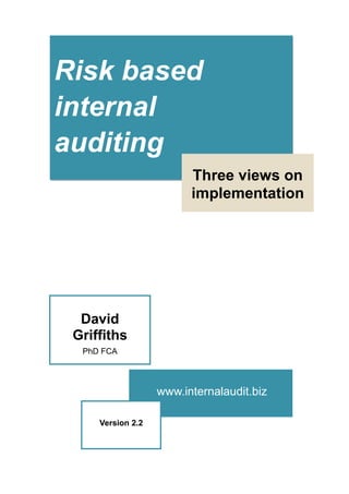 Implementation
Risk based
internal
auditing
Three views on
implementation
David
Griffiths
PhD FCA
www.internalaudit.biz
Version 2.2
 