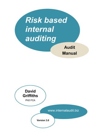 Risk based
internal
auditing
Audit
Manual
www.internalaudit.biz
David
Griffiths
PhD FCA
Version 3.0
 