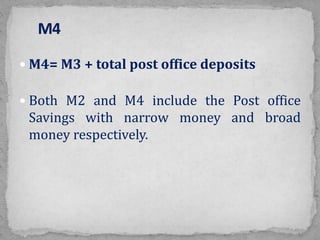  M4= M3 + total post office deposits
 Both M2 and M4 include the Post office
Savings with narrow money and broad
money respectively.
 