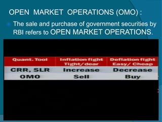 OPEN MARKET OPERATIONS (OMO) :
 The sale and purchase of government securities by
RBI refers to OPEN MARKET OPERATIONS.
 